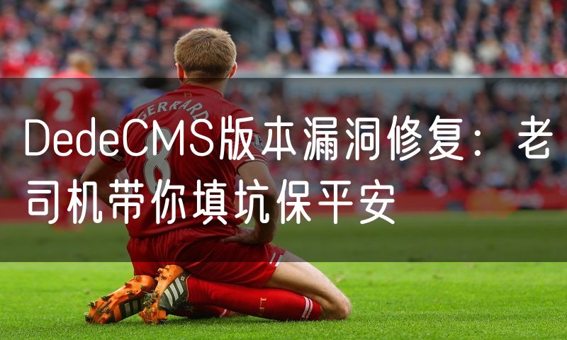 DedeCMS版本漏洞修复:老司机带你填坑保平安(10)