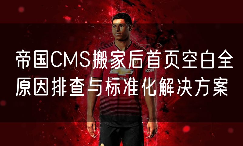 帝国CMS搬家后首页空白全原因排查与标准化解决方案