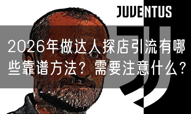 2026年做达人探店引流有哪些靠谱方法？需要注意什么？(12)