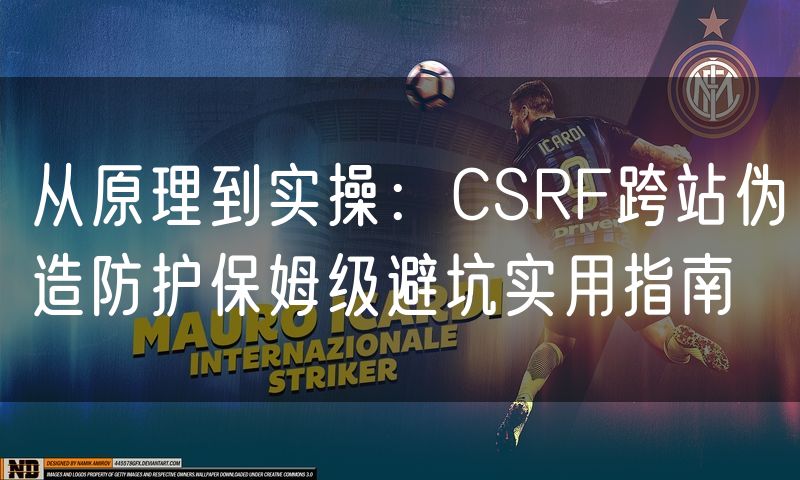 从原理到实操：CSRF跨站伪造防护保姆级避坑实用指南(0)