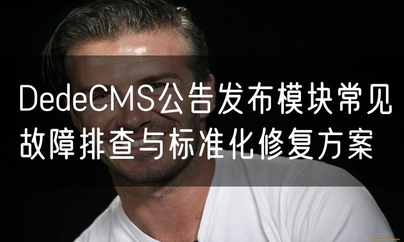 DedeCMS公告发布模块常见故障排查与标准化修复方案(16)
