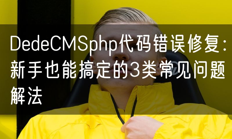 DedeCMSphp代码错误修复：新手也能搞定的3类常见问题解法(7)
