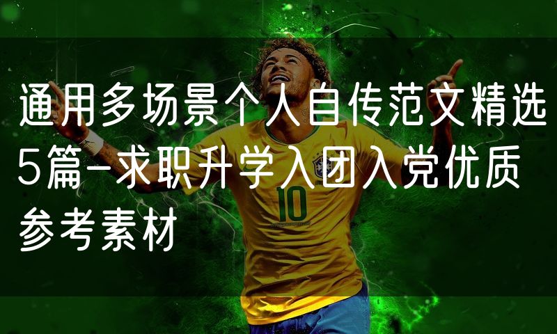 通用多场景个人自传范文精选5篇-求职升学入团入党优质参考素材