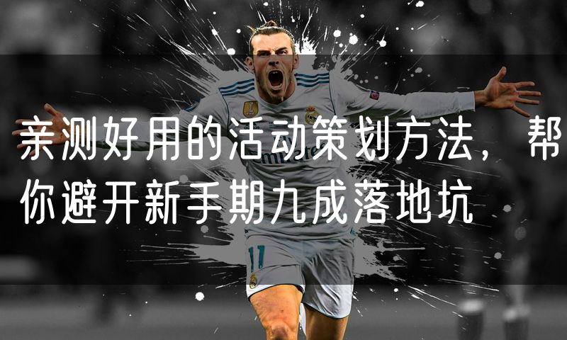 亲测好用的活动策划方法，帮你避开新手期九成落地坑