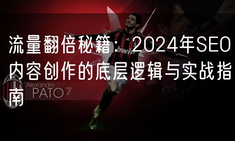 流量翻倍秘籍:2024年SEO内容创作的底层逻辑与实战指南(0)