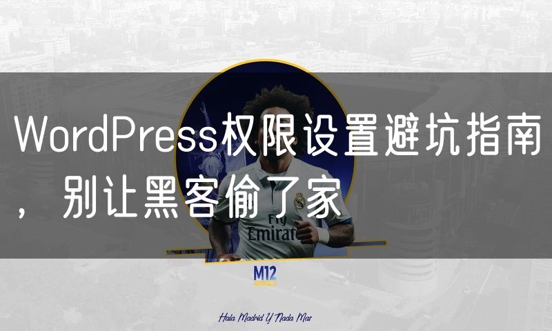 WordPress权限设置避坑指南,别让黑客偷了家
