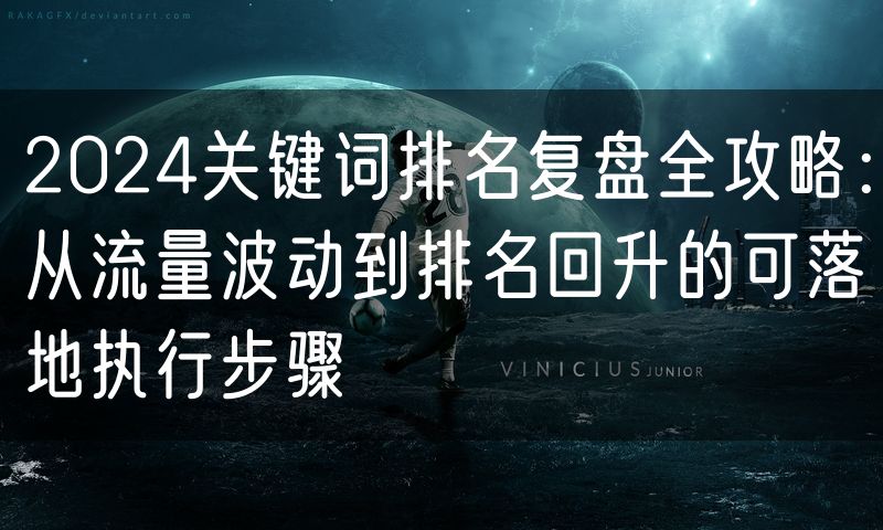 2024关键词排名复盘全攻略:从流量波动到排名回升的可落地执行步骤(6)