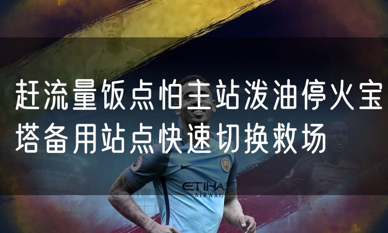 赶流量饭点怕主站泼油停火宝塔备用站点快速切换救场
