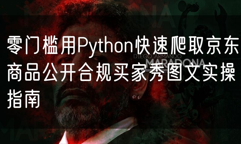 零门槛用Python快速爬取京东商品公开合规买家秀图文实操指南