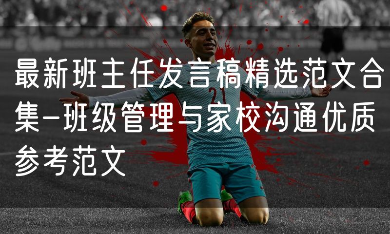 最新班主任发言稿精选范文合集-班级管理与家校沟通优质参考范文