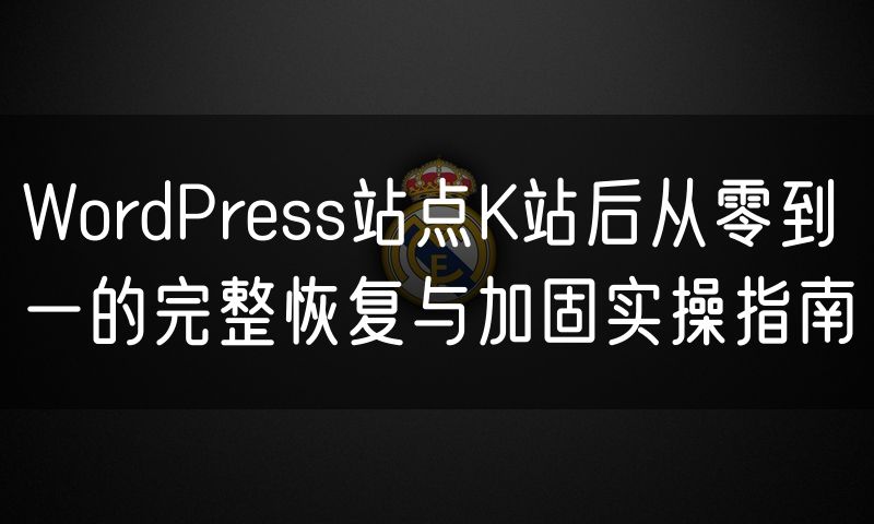 WordPress站点K站后从零到一的完整恢复与加固实操指南