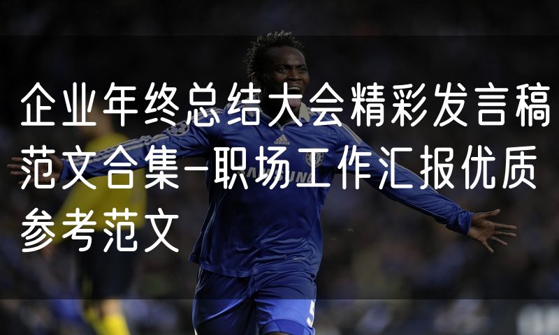 企业年终总结大会精彩发言稿范文合集-职场工作汇报优质参考范文