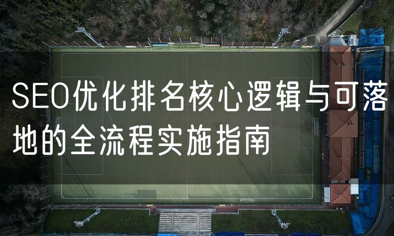 SEO优化排名核心逻辑与可落地的全流程实施指南(3)