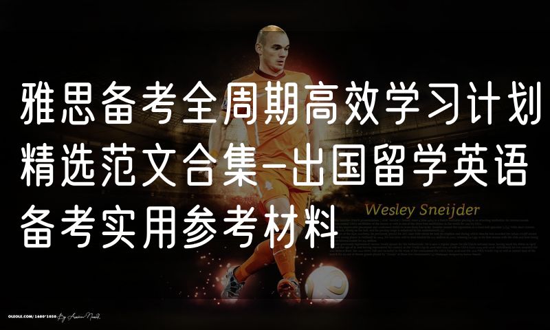 雅思备考全周期高效学习计划精选范文合集-出国留学英语备考实用参考材料