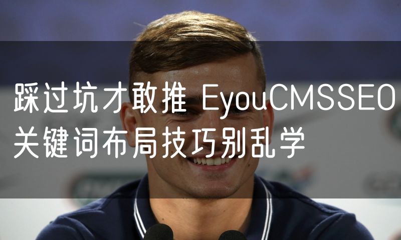 踩过坑才敢推 EyouCMSSEO关键词布局技巧别乱学(0)