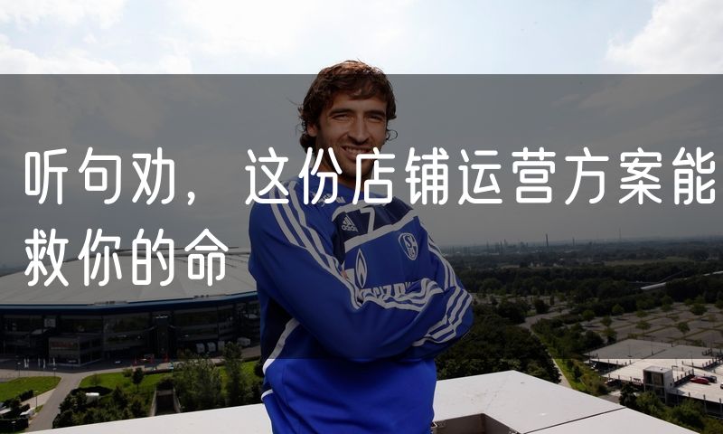 听句劝,这份店铺运营方案能救你的命