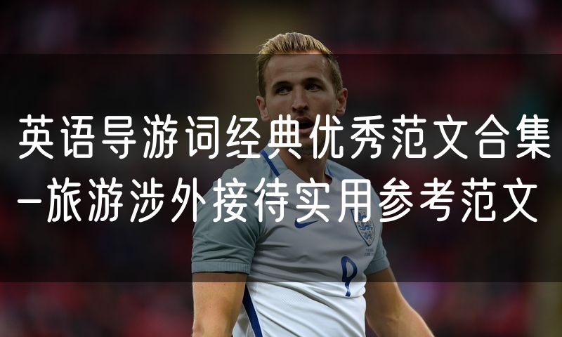 英语导游词经典优秀范文合集-旅游涉外接待实用参考范文