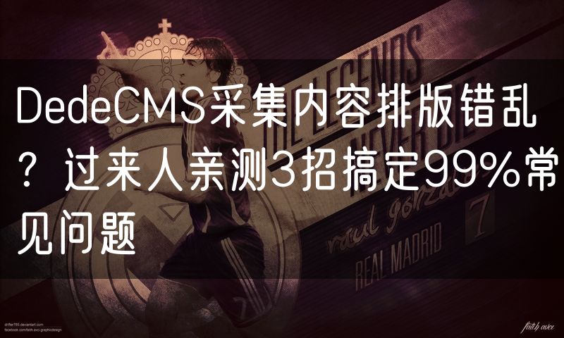 DedeCMS采集内容排版错乱？过来人亲测3招搞定99%常见问题(14)