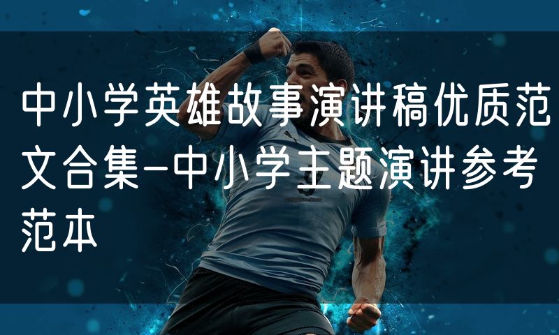 中小学英雄故事演讲稿优质范文合集-中小学主题演讲参考范本