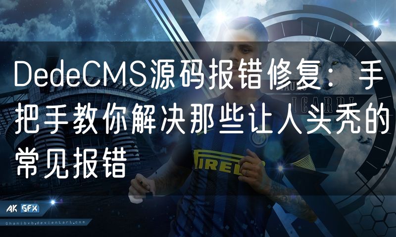 DedeCMS源码报错修复:手把手教你解决那些让人头秃的常见报错(0)