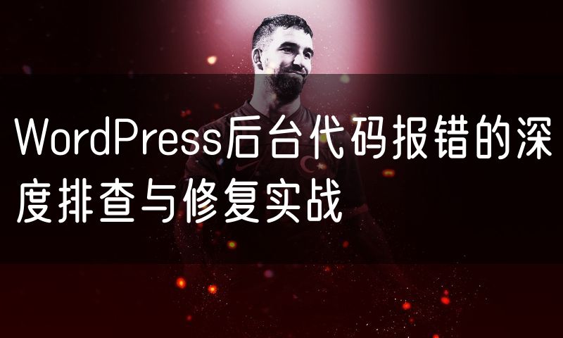 WordPress后台代码报错的深度排查与修复实战
