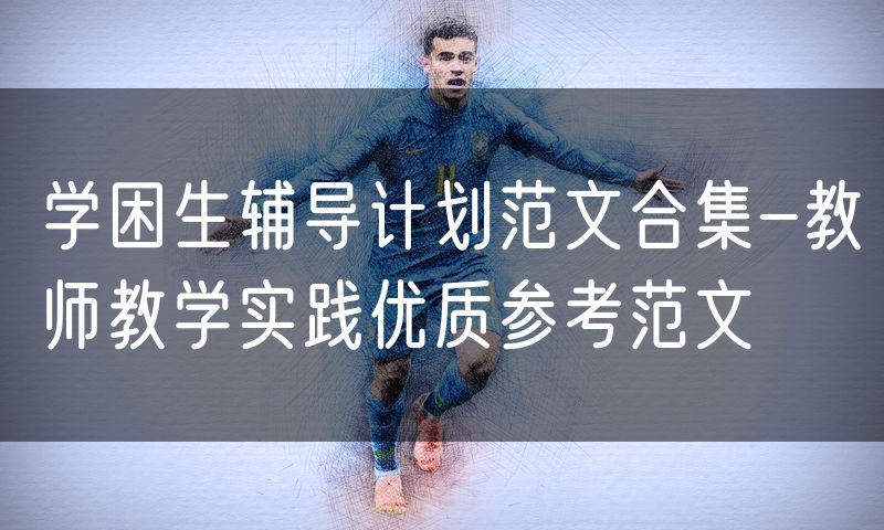 学困生辅导计划范文合集-教师教学实践优质参考范文