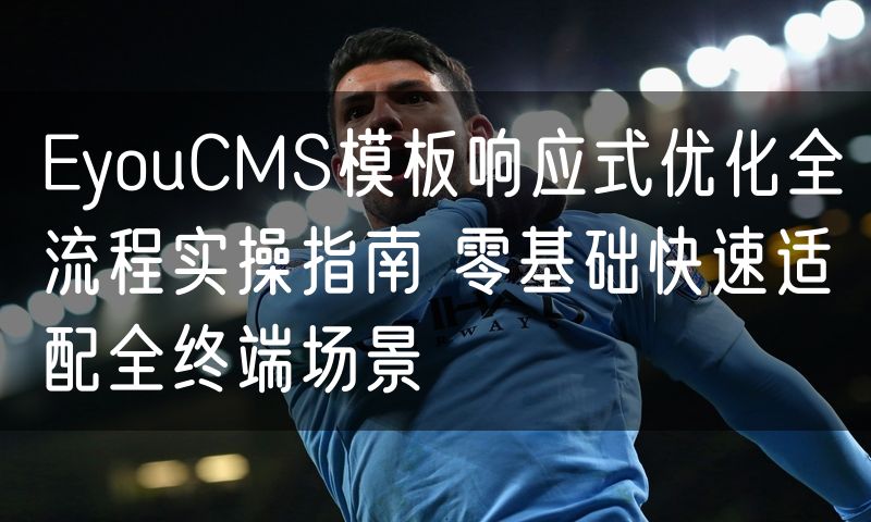 EyouCMS模板响应式优化全流程实操指南 零基础快速适配全终端场景