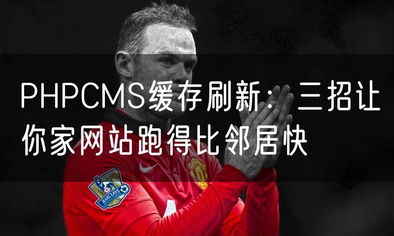 PHPCMS缓存刷新：三招让你家网站跑得比邻居快