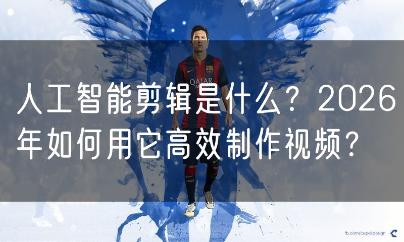 人工智能剪辑是什么?2026年如何用它高效制作视频?