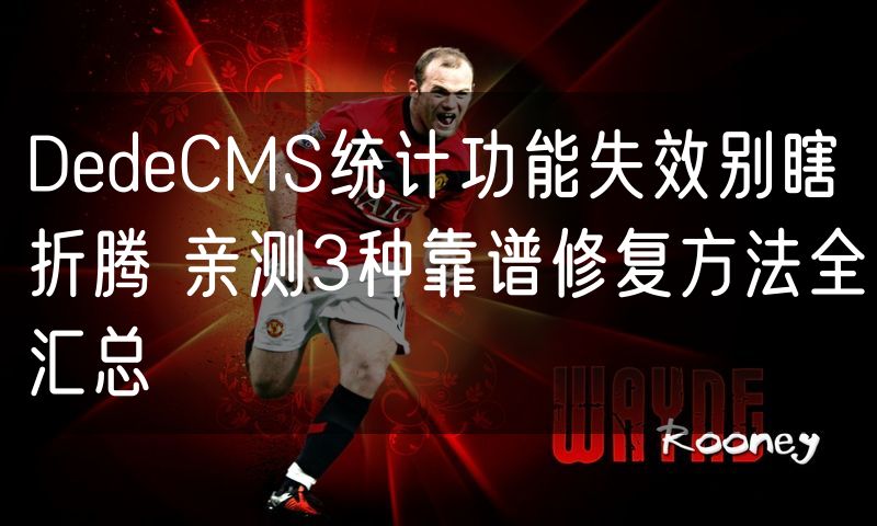 DedeCMS统计功能失效别瞎折腾 亲测3种靠谱修复方法全汇总(0)