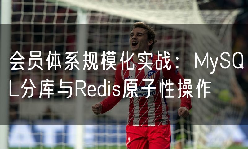 会员体系规模化实战：MySQL分库与Redis原子性操作