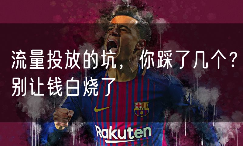 流量投放的坑，你踩了几个？别让钱白烧了