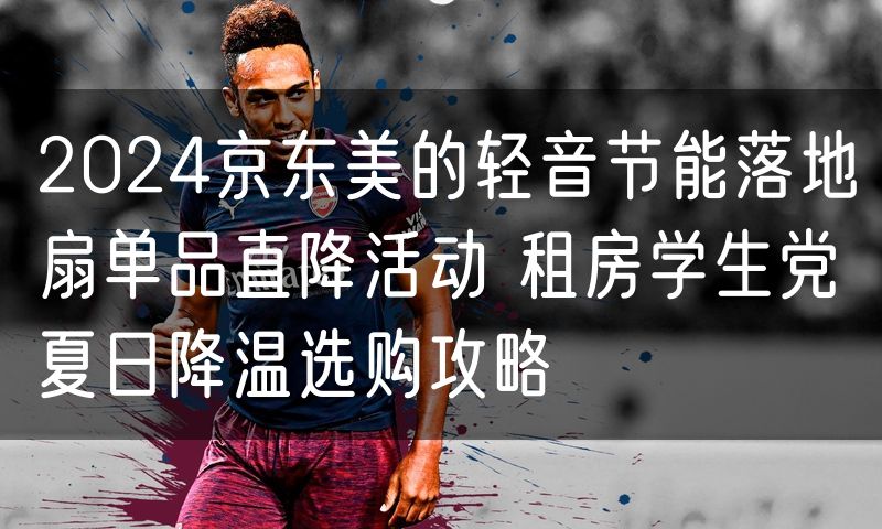 2024京东美的轻音节能落地扇单品直降活动 租房学生党夏日降温选购攻略(8)