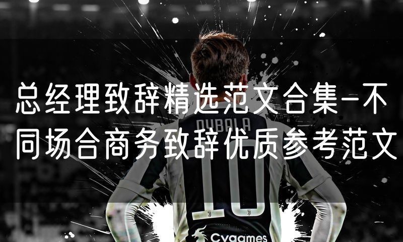 总经理致辞精选范文合集-不同场合商务致辞优质参考范文