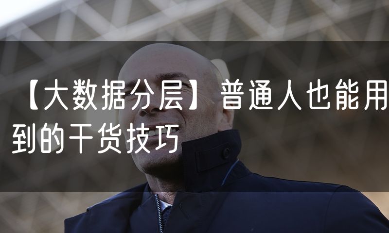 【大数据分层】普通人也能用到的干货技巧(8)