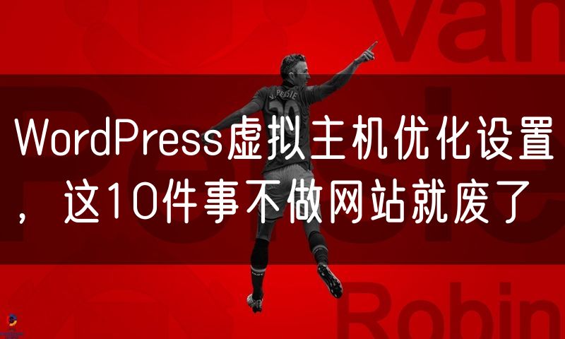 WordPress虚拟主机优化设置,这10件事不做网站就废了