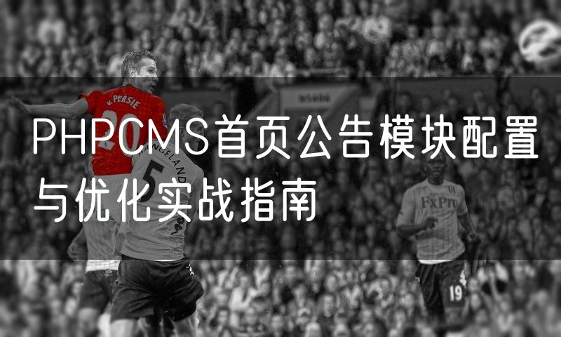 PHPCMS首页公告模块配置与优化实战指南