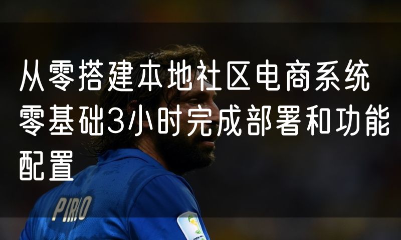 从零搭建本地社区电商系统 零基础3小时完成部署和功能配置(8)