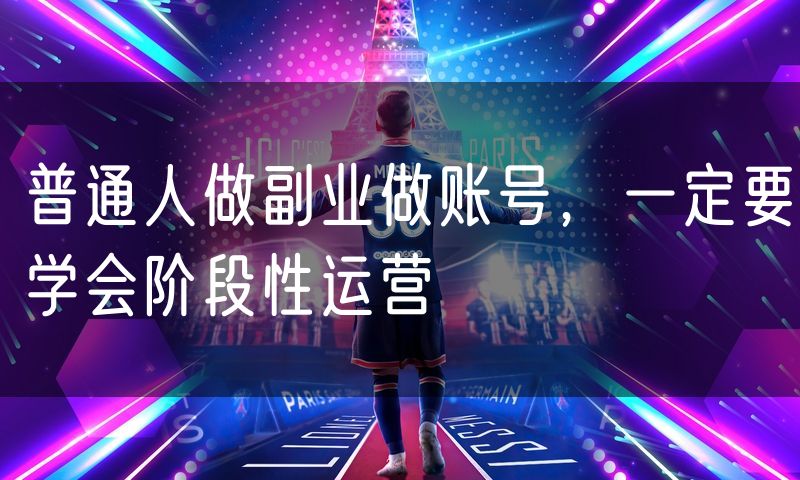 普通人做副业做账号，一定要学会阶段性运营
