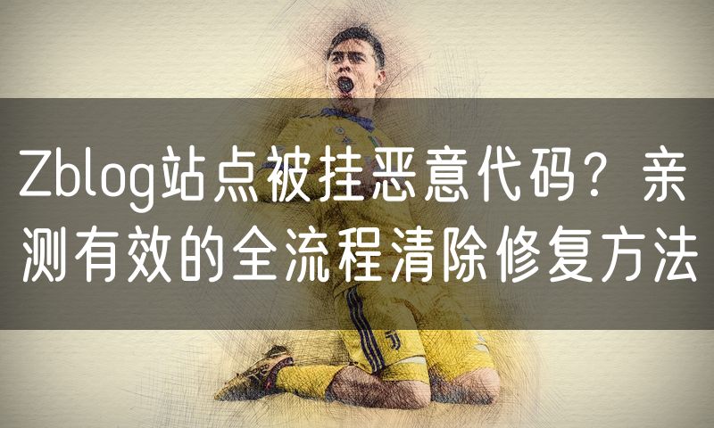 Zblog站点被挂恶意代码?亲测有效的全流程清除修复方法