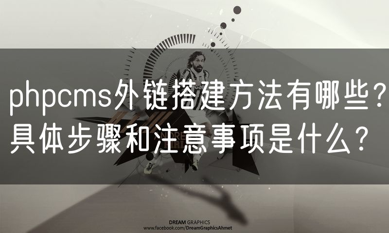 phpcms外链搭建方法有哪些?具体步骤和注意事项是什么?