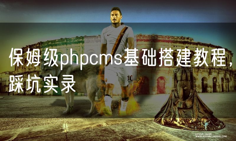 保姆级phpcms基础搭建教程,踩坑实录