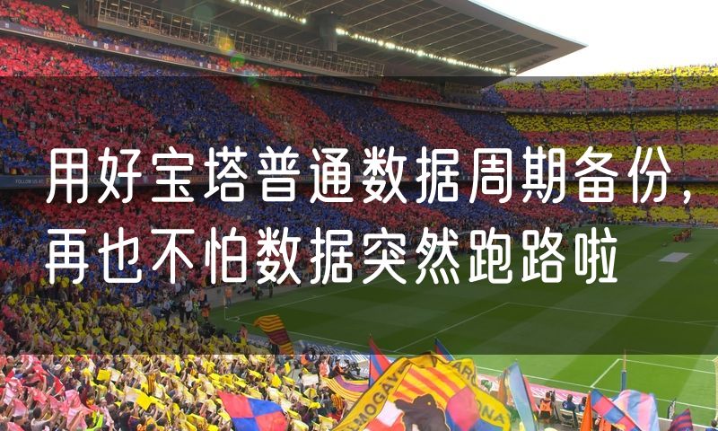 用好宝塔普通数据周期备份，再也不怕数据突然跑路啦