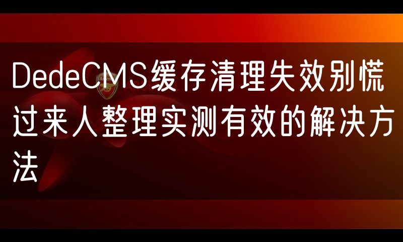 DedeCMS缓存清理失效别慌 过来人整理实测有效的解决方法(0)