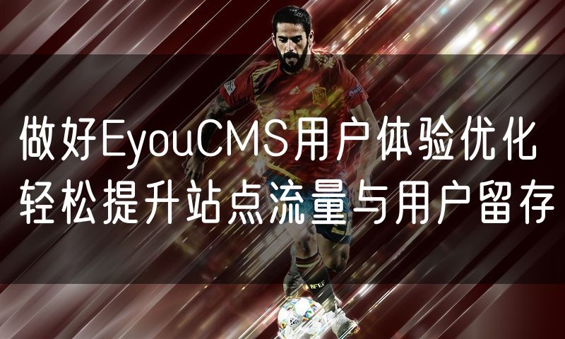 做好EyouCMS用户体验优化 轻松提升站点流量与用户留存