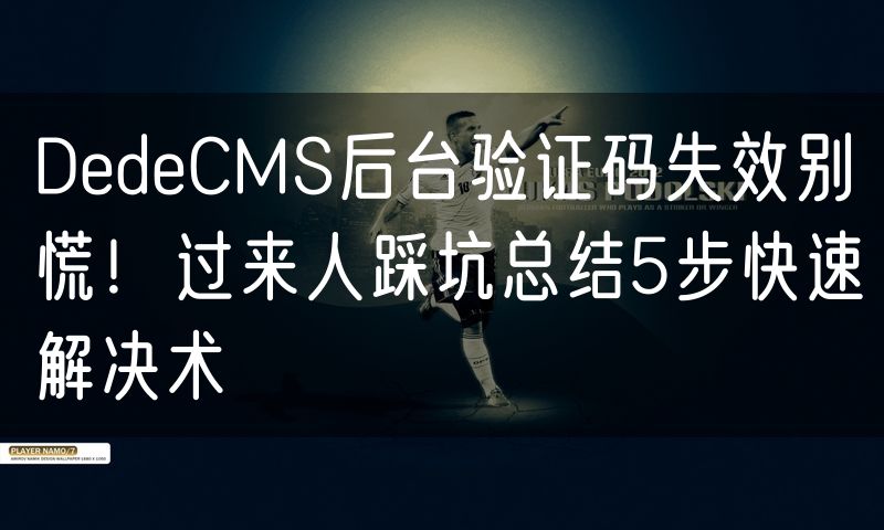 DedeCMS后台验证码失效别慌!过来人踩坑总结5步快速解决术(22)