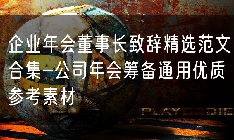 企业年会董事长致辞精选范文合集-公司年会筹备通用优质参考素材