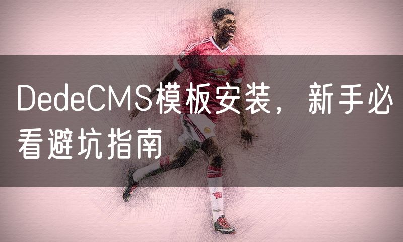 DedeCMS模板安装，新手必看避坑指南(4)