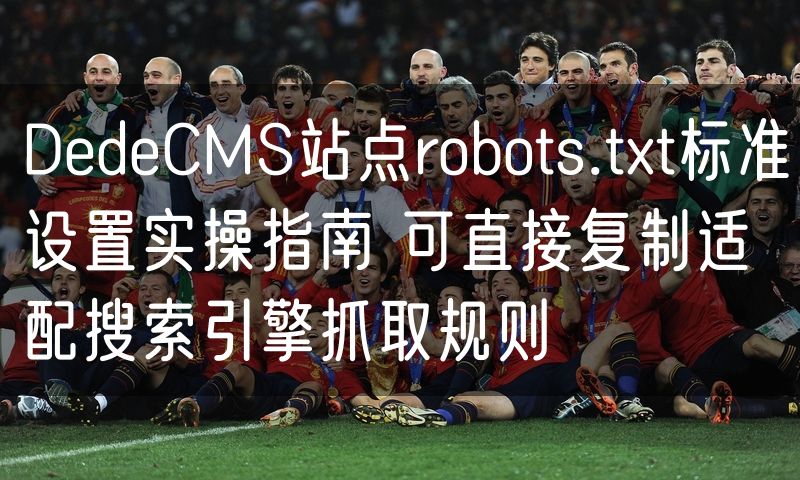 DedeCMS站点robots.txt标准设置实操指南 可直接复制适配搜索引擎抓取规则(2)