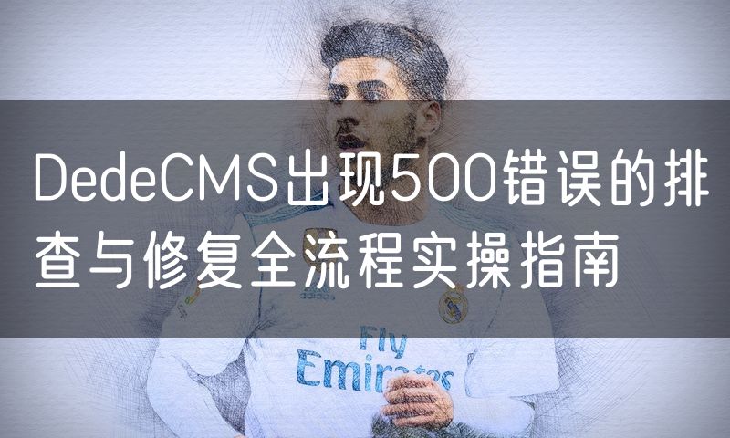 DedeCMS出现500错误的排查与修复全流程实操指南(0)